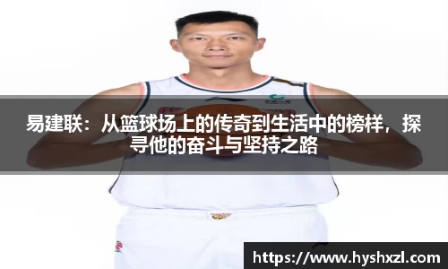 竞技宝易建联：从篮球场上的传奇到生活中的榜样，探寻他的奋斗与坚持之路