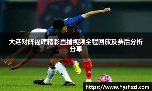 竞技宝大连对阵福建精彩直播视频全程回放及赛后分析分享